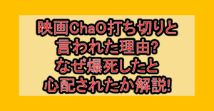 映画ChaO打ち切りと言われた理由?なぜ爆死したと心配されたか解説!