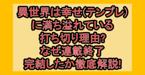異世界は幸せ(テンプレ)に満ち溢れている打ち切り理由?なぜ連載終了･完結したか徹底解説!