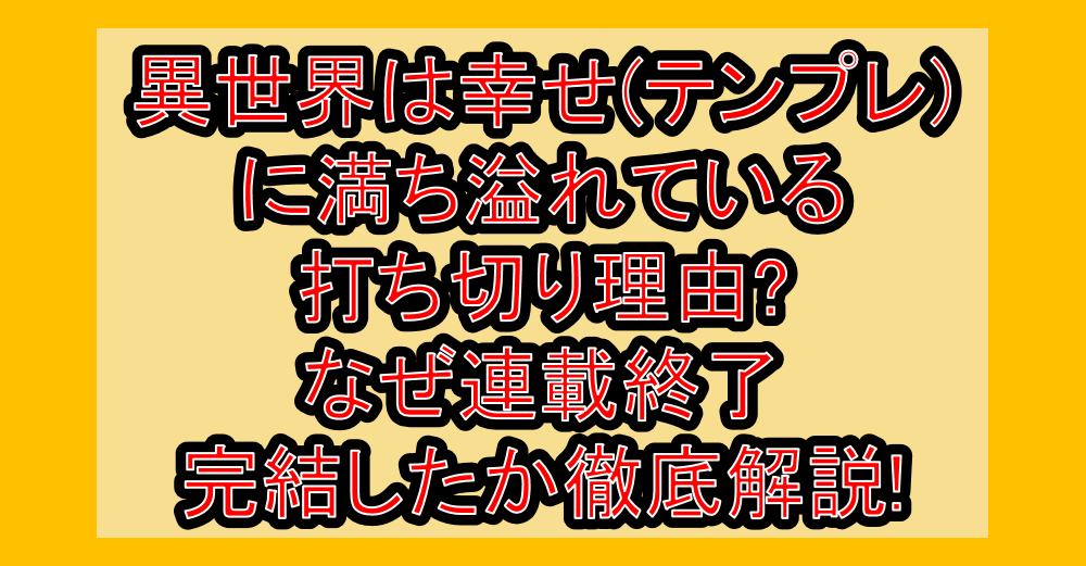 異世界は幸せ(テンプレ)に満ち溢れている打ち切り理由?なぜ連載終了･完結したか徹底解説!