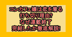 コンカフェ嬢は恋を着る打ち切り理由?なぜ連載終了･完結したか徹底解説!