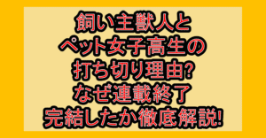 飼い主獣人とペット女子高生の打ち切り理由?なぜ連載終了･完結したか徹底解説!