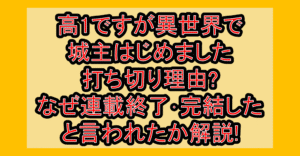 高1ですが異世界で城主はじめました打ち切り理由?なぜ連載終了・完結したと言われたか解説!