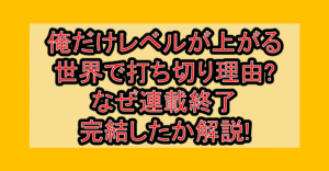俺だけレベルが上がる世界で打ち切り理由?なぜ連載終了･完結したか解説!