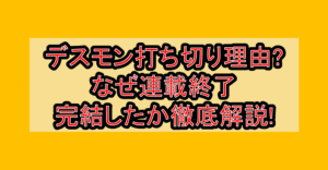 デスモン打ち切り理由?なぜ連載終了･完結したか徹底解説!