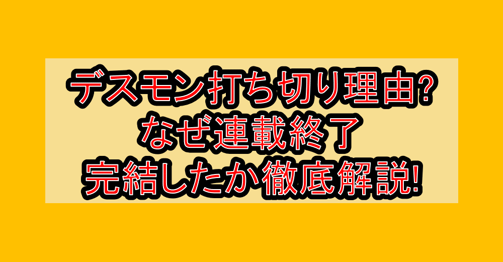 デスモン打ち切り理由?なぜ連載終了・完結したか徹底解説!