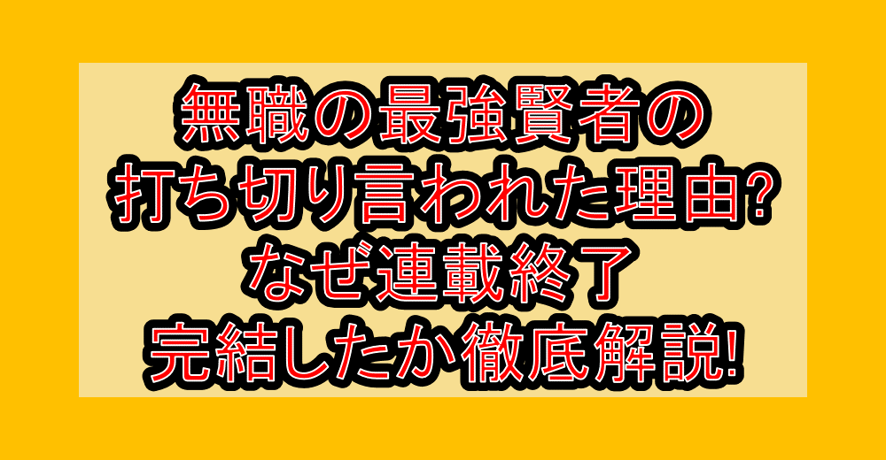 無職の最強賢者の打ち切り言われた理由?なぜ連載終了・完結したか徹底解説!