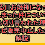 ある日お姫様になってしまった件について打ち切り言われた理由?なぜ販売中止したか解説!