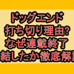 ドッグエンド打ち切り理由?なぜ連載終了･完結したか徹底解説!