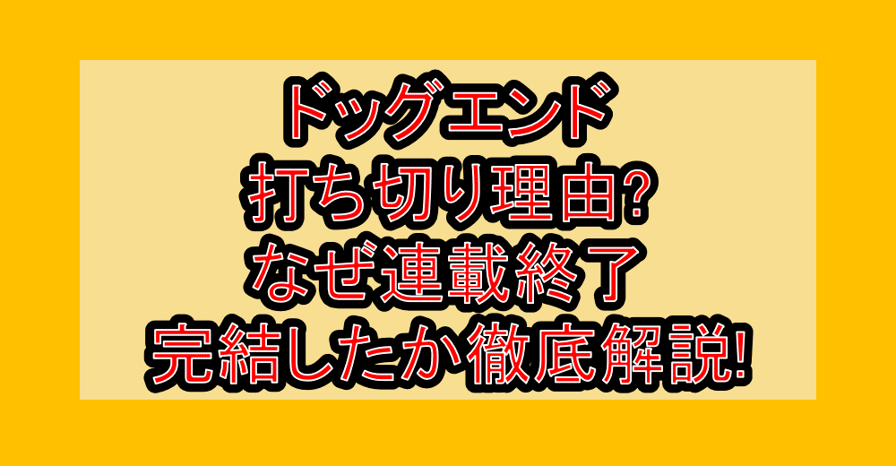 ドッグエンド打ち切り理由?なぜ連載終了･完結したか徹底解説!