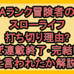 Aランク冒険者のスローライフ打ち切り理由?なぜ連載終了･完結したと言われたか解説!