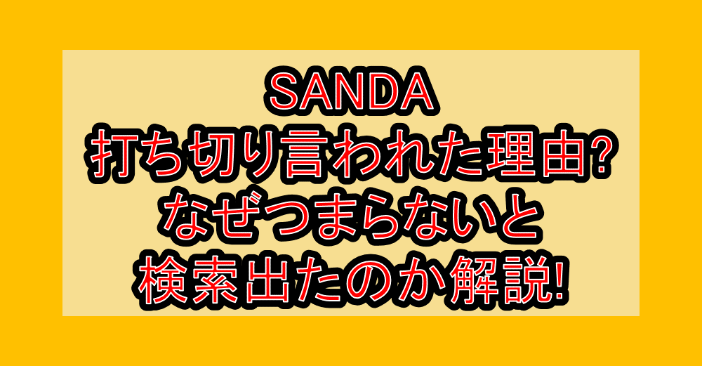 SANDA打ち切り言われた理由?なぜつまらないと検索出たのか解説!