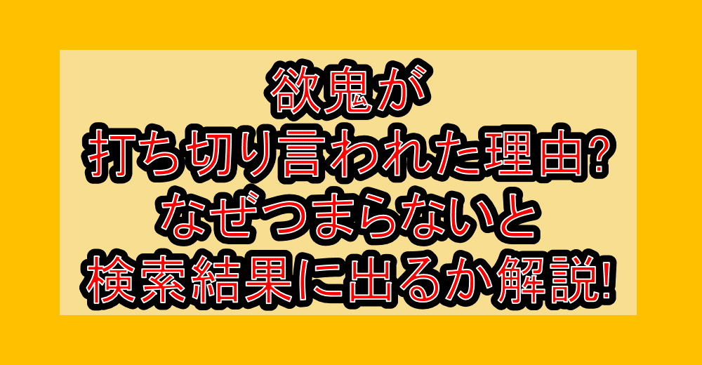 欲鬼が打ち切り言われた理由?なぜつまらないと検索結果に出るか解説!