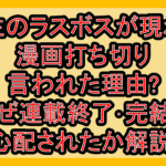 野生のラスボスが現れた漫画打ち切り言われた理由?なぜ連載終了･完結を心配されたか解説!