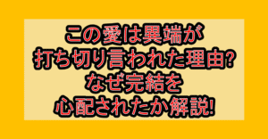 この愛は異端が打ち切り言われた理由?なぜ完結を心配されたか解説!