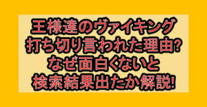 王様達のヴァイキング打ち切り言われた理由?なぜ面白くないと検索結果出たか解説!