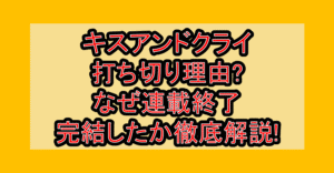 キスアンドクライ打ち切り理由?なぜ連載終了･完結したか徹底解説!