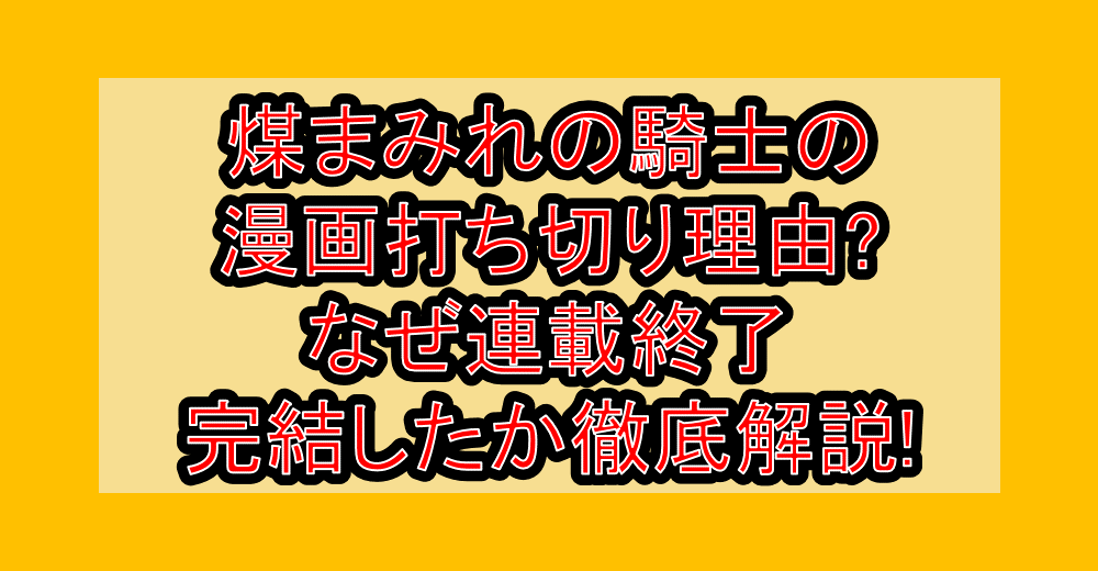 煤まみれの騎士の漫画打ち切り理由?なぜ連載終了・完結したか徹底解説!