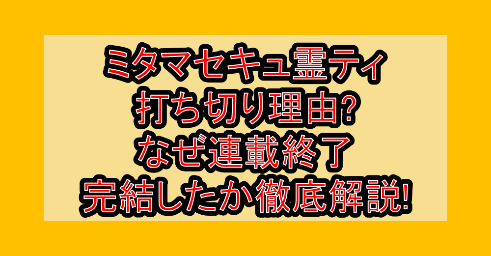 ミタマセキュ霊ティ打ち切り理由?なぜ連載終了・完結したか徹底解説!