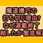 魔道機巧の打ち切り理由?なぜ連載終了･完結したか徹底解説!