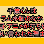 千歳くんはラムネ瓶のなか漫画･アニメが打ち切り･嫌い言われた理由?なぜつまらい言われたか考察!