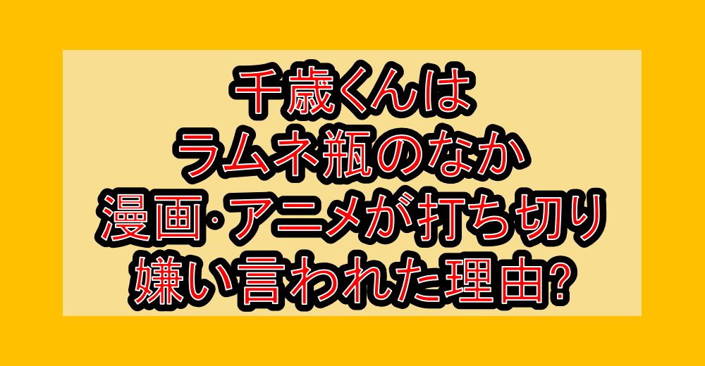 千歳くんはラムネ瓶のなか漫画･アニメが打ち切り･嫌い言われた理由?なぜつまらい言われたか考察!