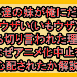友達の妹が俺にだけウザい(いもウザ)打ち切り言われた理由?なぜアニメ化中止を心配されたか解説!