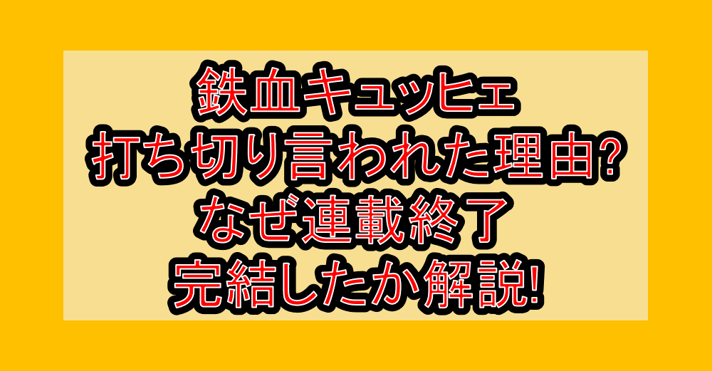 鉄血キュッヒェ打ち切り言われた理由?なぜ連載終了・完結したか解説!