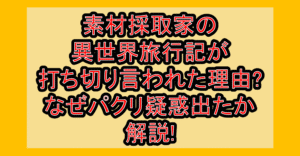 素材採取家の異世界旅行記が打ち切り言われた理由?なぜパクリ疑惑出たか解説!