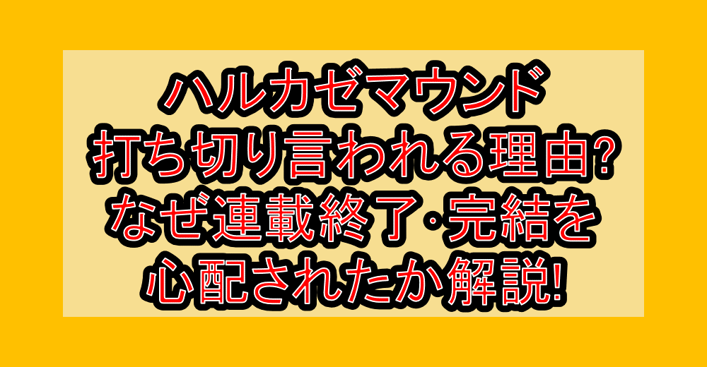 ハルカゼマウンド打ち切り言われる理由?なぜ連載終了･完結を心配されたか解説!