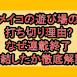 メイコの遊び場の打ち切り理由?なぜ連載終了･完結したか徹底解説!