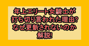 年上エリート女騎士が打ち切り言われた理由?なぜ更新されないのか解説!