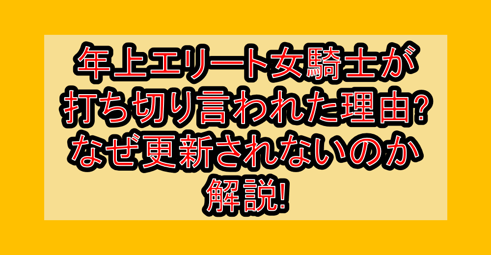 年上エリート女騎士が打ち切り言われた理由?なぜ更新されないのか解説!