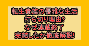 転生貴族の優雅な生活の打ち切り理由?なぜ連載終了･完結したか徹底解説!