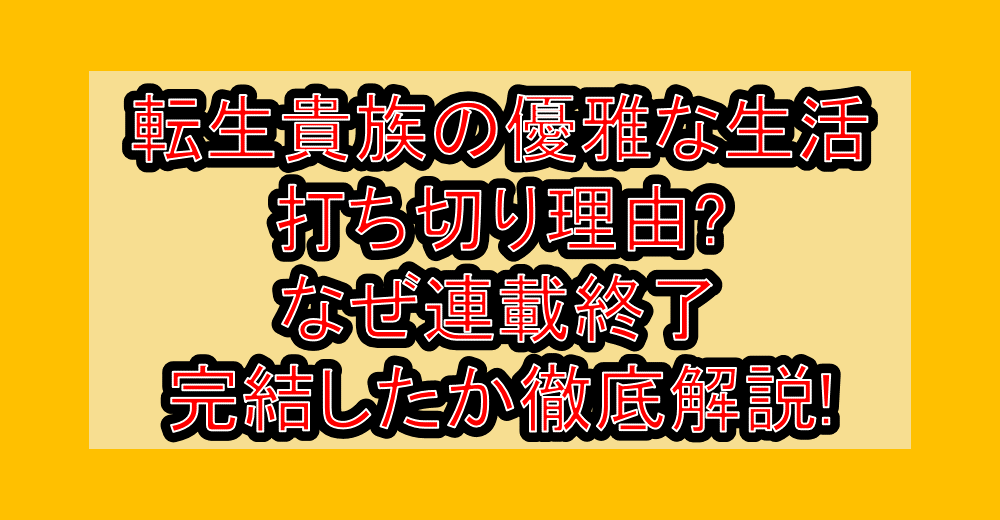転生貴族の優雅な生活の打ち切り理由?なぜ連載終了・完結したか徹底解説!