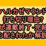ハルカゼマウンド打ち切り理由?なぜ連載終了･完結を心配されたか解説!
