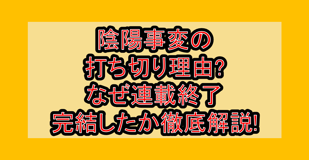 陰陽事変の打ち切り理由?なぜ連載終了･完結したか徹底解説!