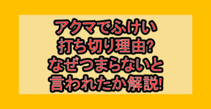 アクマでふけい打ち切り理由?なぜつまらないと言われたか解説!