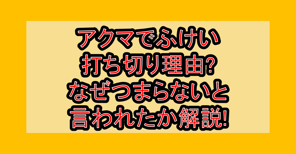 アクマでふけい打ち切り理由?なぜつまらないと言われたか解説!