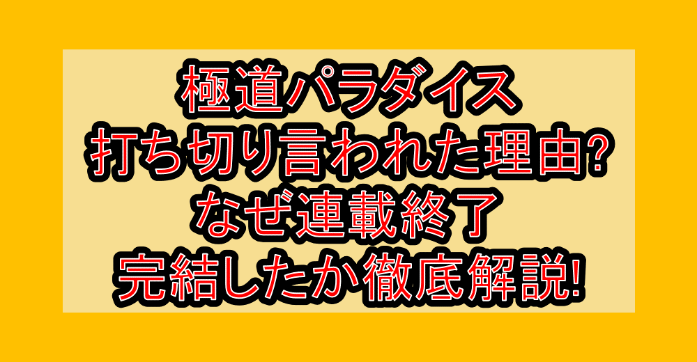 極道パラダイス打ち切り言われた理由?なぜ連載終了・完結したか徹底解説!
