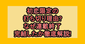 初恋限定の打ち切り理由?なぜ連載終了･完結したか徹底解説!