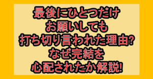 最後にひとつだけお願いしても打ち切り言われた理由?なぜ完結を心配されたか解説!