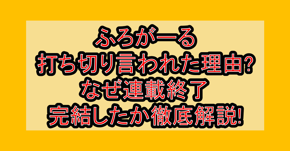 ふろがーる打ち切り言われた理由?なぜ連載終了・完結したか徹底解説!