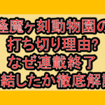 逢魔ヶ刻動物園の打ち切り理由?なぜ連載終了･完結したか徹底解説!