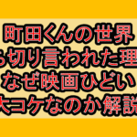 町田くんの世界が打ち切り言われた理由?なぜ映画ひどい･大コケなのか解説!