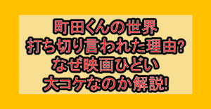 町田くんの世界が打ち切り言われた理由?なぜ映画ひどい･大コケなのか解説!