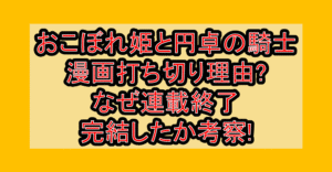 おこぼれ姫と円卓の騎士の漫画打ち切り理由?なぜ連載終了･完結したか考察!