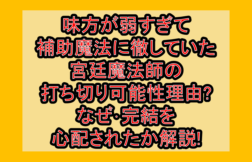 味方が弱すぎて補助魔法に徹していた宮廷魔法師の打ち切り可能性理由?なぜ・完結を心配されたか解説!