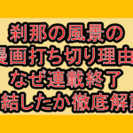 刹那の風景の漫画打ち切り理由?なぜ連載終了･完結したか徹底解説!