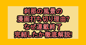 刹那の風景の漫画打ち切り理由?なぜ連載終了･完結したか徹底解説!
