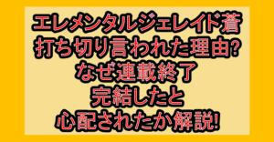 エレメンタルジェレイド蒼の打ち切り言われた理由?なぜ連載終了･完結したと心配されたか解説!